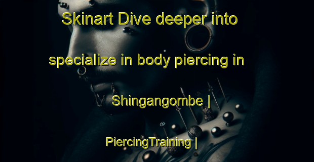 Skinart Dive deeper into specialize in body piercing in Shingangombe | PiercingTraining | PiercingClasses | SkinartTraining-the Democratic Republic of the Congo